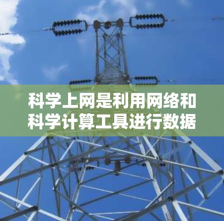 科学上网是利用网络和科学计算工具进行数据处理、分析和可视化，实现科学实验和研究的核心过程。以下是对科学上网的详细步骤和实施要点