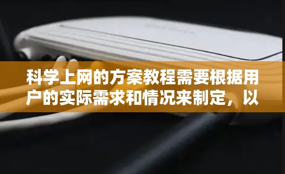 科学上网的方案教程需要根据用户的实际需求和情况来制定，以下是一些常见的科学上网方案，供你参考