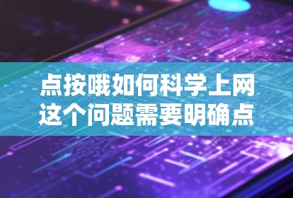 点按哦如何科学上网这个问题需要明确点按哦具体指的是什么。以下是对可能情况的详细分析和回答