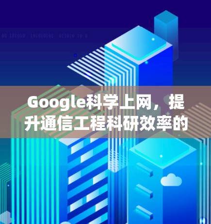 Google科学上网，提升通信工程科研效率的新工具