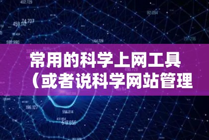 常用的科学上网工具（或者说科学网站管理工具）可以帮助用户高效地构建、维护和监控网站。以下是一些常用的工具及其主要功能