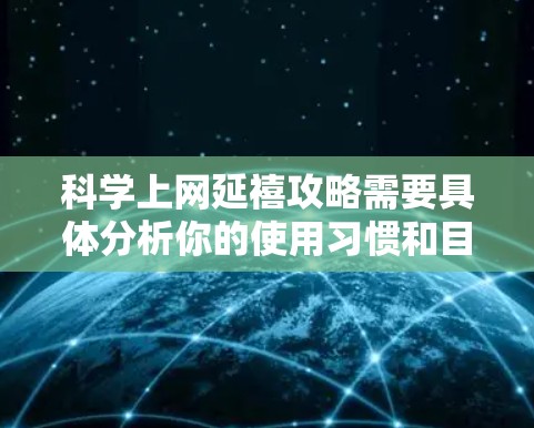 科学上网延禧攻略需要具体分析你的使用习惯和目标。以下是一些通用的建议，帮助你更好地管理网络使用