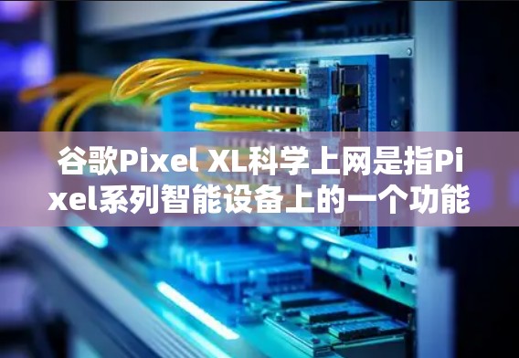 谷歌Pixel XL科学上网是指Pixel系列智能设备上的一个功能版本,旨在提供科学的上网体验。以下是详细的总结 谷歌Pixel XL科学上网是指Pixel系列智能设备上的一个功能版本,旨在提供科学的上网体验。以下是详细的总结