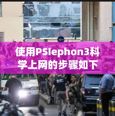 使用PSIephon3科学上网的步骤如下 使用PSIephon3科学上网的步骤如下