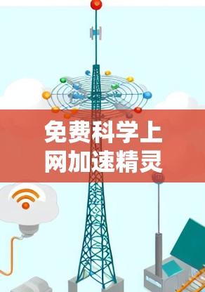 免费科学上网加速精灵，让科研与学习更高效