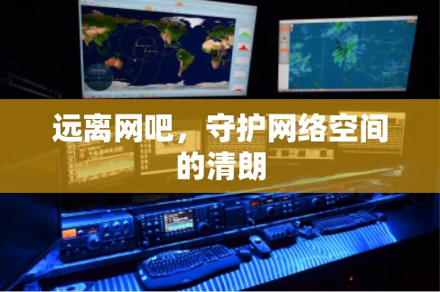 远离网吧,守护网络空间的清朗 远离网吧,守护网络空间的清朗