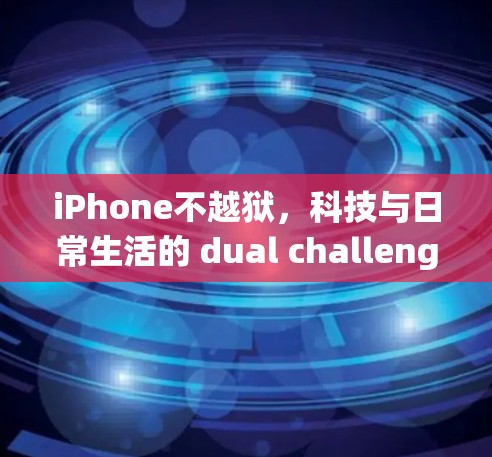 iPhone不越狱，科技与日常生活的 dual challenge