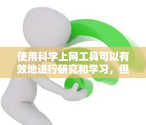 使用科学上网工具可以有效地进行研究和学习，但需要了解工具的基本功能和使用方法。以下是对如何使用这些工具的总结