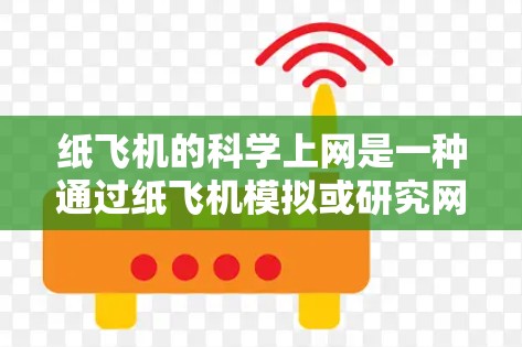 纸飞机的科学上网是一种通过纸飞机模拟或研究网络通信的科学方法。具体来说，以下是一个可能的解释