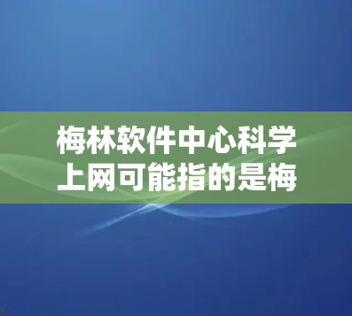 梅林软件中心科学上网可能指的是梅林软件中心提供的一种针对科学研究和数据分析的软件解决方案。以下是一些可能涉及的内容和建议