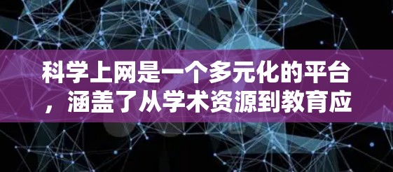 科学上网是一个多元化的平台，涵盖了从学术资源到教育应用的各个方面，旨在促进科学学习和研究。以下是对科学上网的详细总结