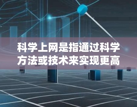 科学上网是指通过科学方法或技术来实现更高效、更智能的网络访问，而不是传统的DNS服务。以下是一些可能的科学上网方法和概念