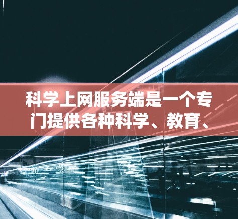 科学上网服务端是一个专门提供各种科学、教育、新闻等信息的网络服务，用户可以通过访问该服务端获取最新的新闻和数据。以下是详细的步骤和注意事项