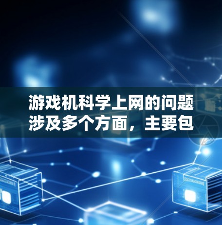 游戏机科学上网的问题涉及多个方面，主要包括网络连接问题、数据安全、功能限制、网络漏洞以及法律和安全问题。为了解决这些问题，可以采取以下措施
