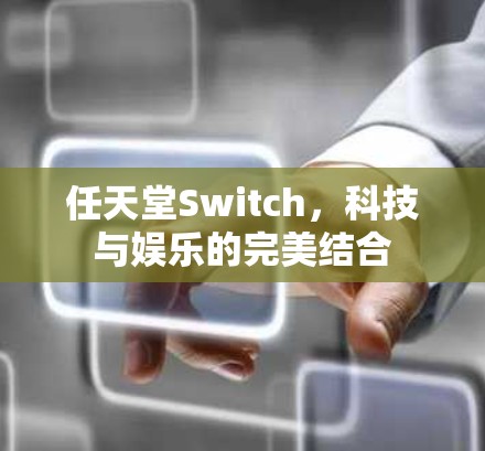 任天堂Switch,科技与娱乐的完美结合 任天堂Switch,科技与娱乐的完美结合