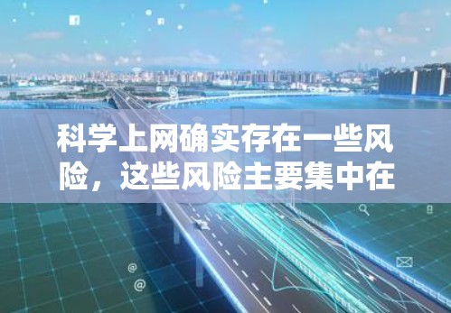 科学上网确实存在一些风险，这些风险主要集中在访问敏感信息、恶意软件攻击和钓鱼网站使用上。以下是对这些风险的详细分析