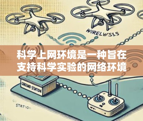 科学上网环境是一种旨在支持科学实验的网络环境，通过互联网提供必要的设备、设备连接和必要的软件和工具，旨在提高实验效率和准确性。它包括