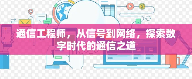 通信工程师,从信号到网络,探索数字时代的通信之道 通信工程师,从信号到网络,探索数字时代的通信之道