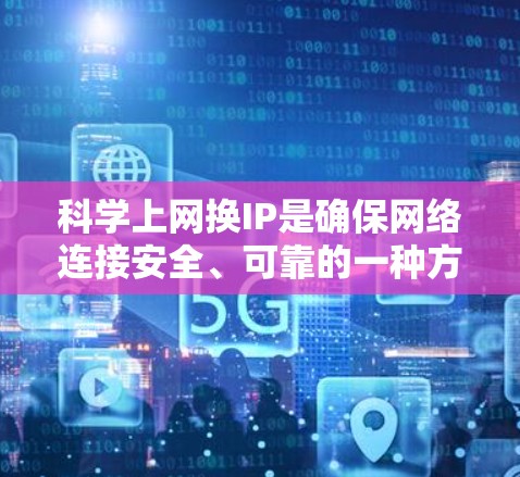 科学上网换IP是确保网络连接安全、可靠的一种方法。以下是科学上网换IP的步骤和建议