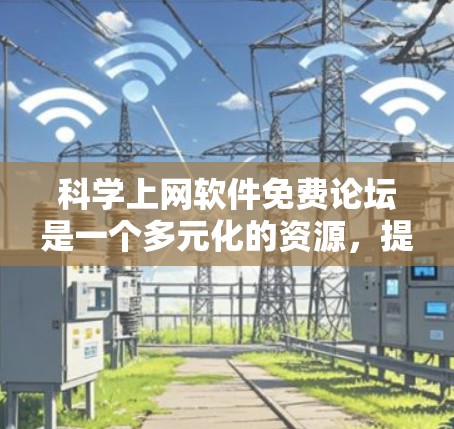 科学上网软件免费论坛是一个多元化的资源，提供多样化的访问方式和讨论选项。以下是一些适合个人或教育用途的平台推荐