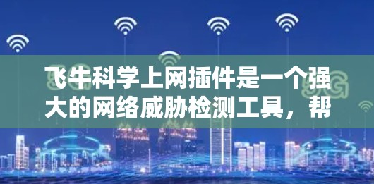 飞牛科学上网插件是一个强大的网络威胁检测工具，帮助用户实时监控网络流量，检测和过滤各种网络攻击。以下是对飞牛科学上网插件的详细说明