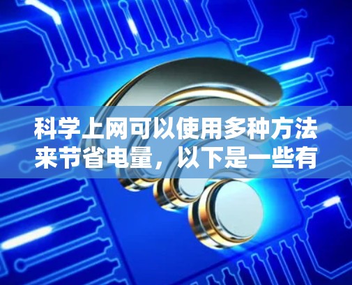 科学上网可以使用多种方法来节省电量，以下是一些有效的方法