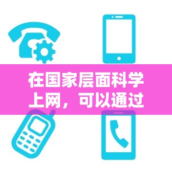 在国家层面科学上网，可以通过以下步骤进行