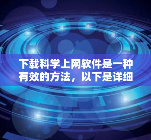 下载科学上网软件是一种有效的方法，以下是详细的步骤指南