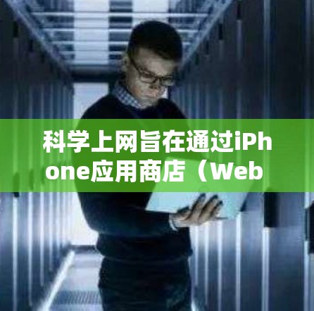 科学上网旨在通过iPhone应用商店(Web Store)进行高级计算和网络服务。以下是科学上网的简单步骤 科学上网旨在通过iPhone应用商店(Web Store)进行高级计算和网络服务。以下是科学上网的简单步骤