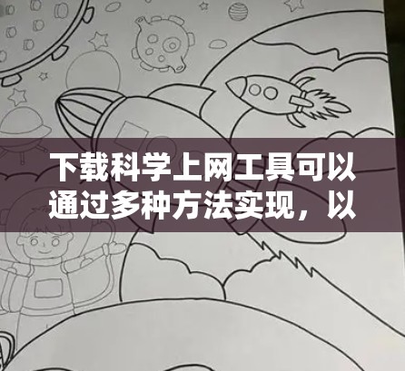 下载科学上网工具可以通过多种方法实现，以下是一些实用的步骤和注意事项