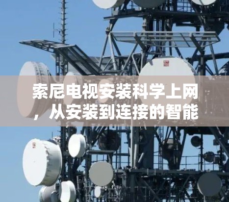 索尼电视安装科学上网，从安装到连接的智能解决方案
