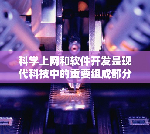 科学上网和软件开发是现代科技中的重要组成部分，各自在不同领域发挥着关键作用。以下是对这两个概念的清晰总结