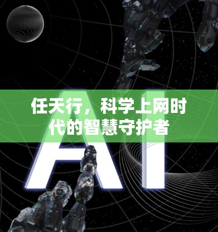 任天行，科学上网时代的智慧守护者