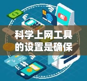 科学上网工具的设置是确保高效和安全的科学计算和数据分析的关键步骤。以下是一个系统化的指南，帮助您正确设置这些工具