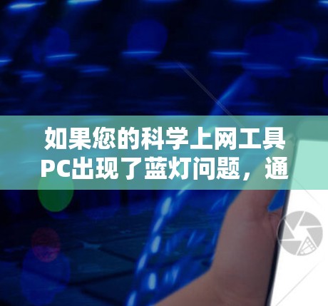 如果您的科学上网工具PC出现了蓝灯问题，通常是因为网络连接不稳定或防火墙设置不当。以下是一些可能的解决办法