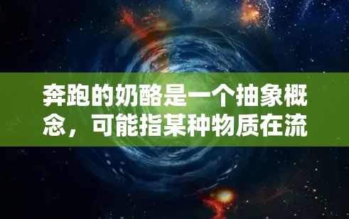 奔跑的奶酪是一个抽象概念，可能指某种物质在流体中以特定方式移动。为了理解这一概念，我们可以从以下几个方面进行分析