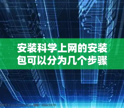 安装科学上网的安装包可以分为几个步骤，具体取决于您使用的安装方式