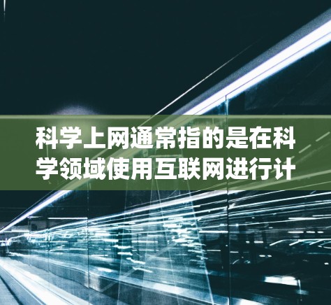科学上网通常指的是在科学领域使用互联网进行计算、研究和数据分析的工具或服务。而欧朋apk听起来像是一个特定的软件或服务名称，可能与科学计算、网络工具或学术软件相关