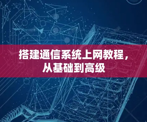 搭建通信系统上网教程，从基础到高级