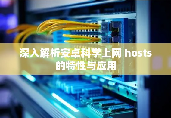 深入解析安卓科学上网 hosts的特性与应用