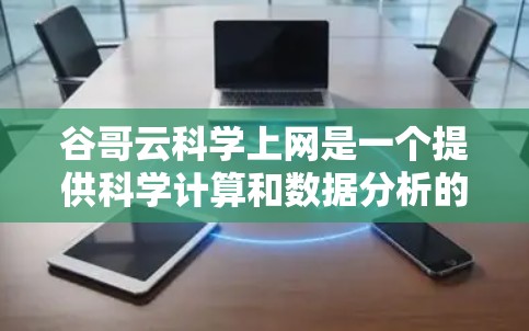 谷哥云科学上网是一个提供科学计算和数据分析的在线平台，旨在帮助用户进行数值计算、矩阵运算、数据分析以及数据可视化等任务。以下是对该服务的详细介绍