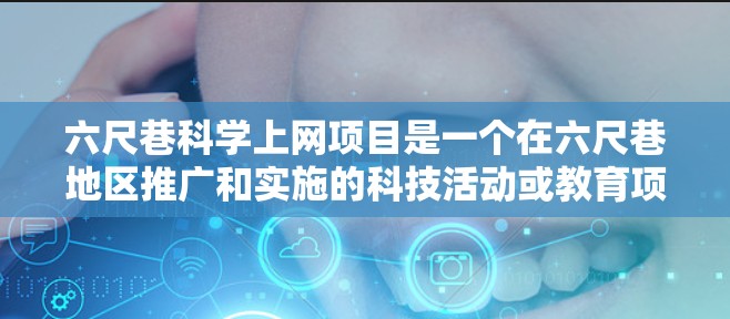 六尺巷科学上网项目是一个在六尺巷地区推广和实施的科技活动或教育项目。以下是对该项目的详细分析