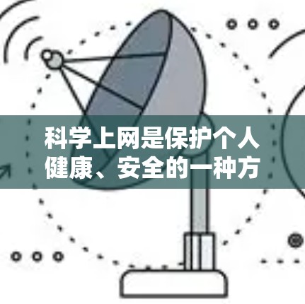 科学上网是保护个人健康、安全的一种方式，但使用时需要谨慎。以下是一些关键点