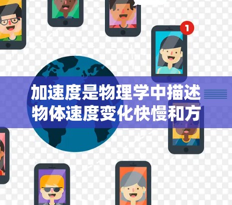 加速度是物理学中描述物体速度变化快慢和方向的矢量量，它是速度变化量Δv除以时间变化量Δt的结果。加速度不仅有大小，还具有方向，其矢量性质使得它可以用坐标分解来处理。以下是对加速度的详细理解和学习建议
