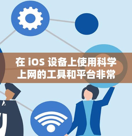 在 iOS 设备上使用科学上网的工具和平台非常方便，以下是一些推荐的选项，涵盖多种用途和功能