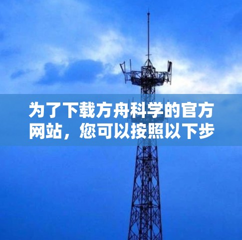 为了下载方舟科学的官方网站，您可以按照以下步骤操作