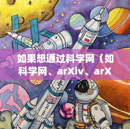 如果想通过科学网（如科学网、arXiv、arXiv.org等）发邮件，需要注意以下几点，以确保安全和效率