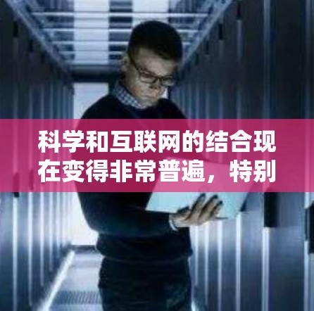 科学和互联网的结合现在变得非常普遍，特别是在教育、研究和创新领域。以下是一些当前非常热门的科学上网内容