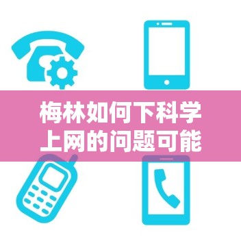 梅林如何下科学上网的问题可能涉及到多个可能性，具体取决于梅林的含义。以下是几种可能的解释和建议