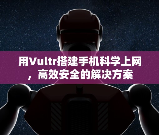 用Vultr搭建手机科学上网，高效安全的解决方案